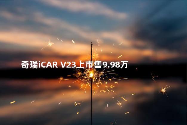 奇瑞iCAR V23上市售9.98万起